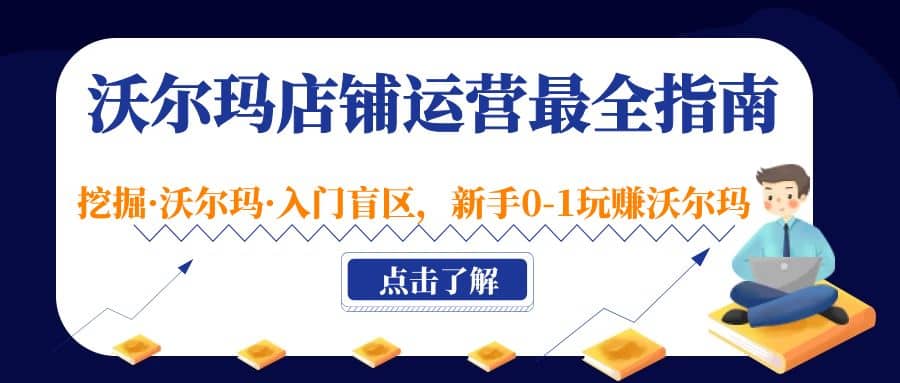 沃尔玛店铺·运营最全指南，挖掘·沃尔玛·入门盲区，新手0-1玩赚沃尔玛-云创网