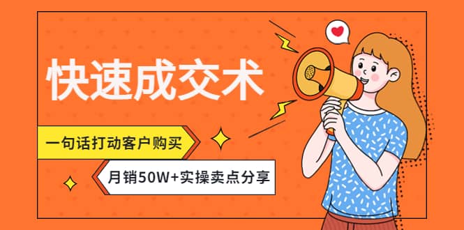 快速成交术，一句话打动客户购买，月销50W+实操卖点分享-云创网