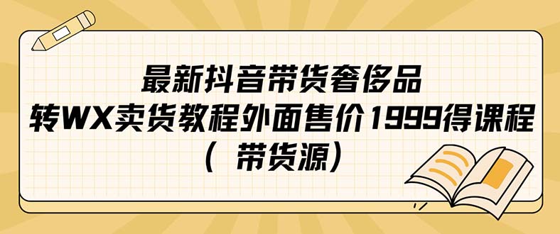 最新抖音奢侈品转微信卖货教程外面售价1999的课程（带货源）-云创网