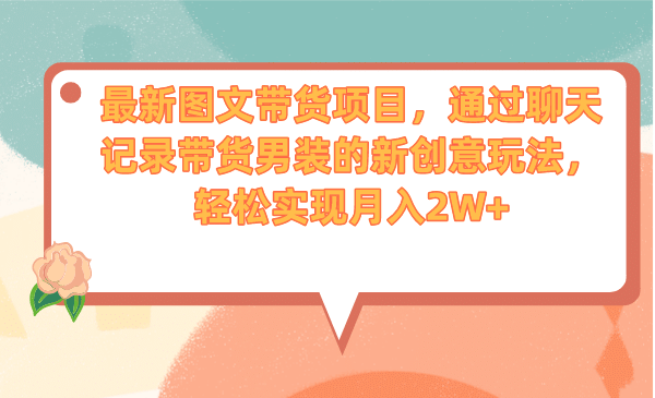 最新图文带货项目，通过聊天记录带货男装的新创意玩法，轻松实现月入2W+-云创网