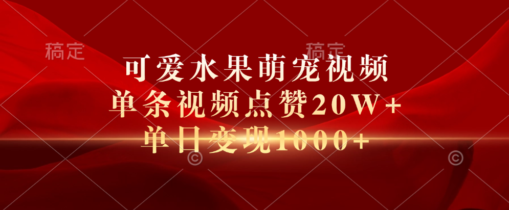 可爱水果萌宠视频，单条视频点赞20W+，单日变现1000+-云创网