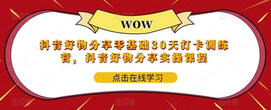 抖音好物分享0基础30天-打卡特训营，抖音好物分享实操课程-云创网