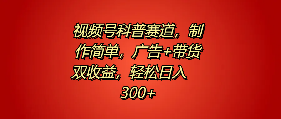 视频号科普赛道，制作简单，广告+带货双收益，轻松日入300+-云创网