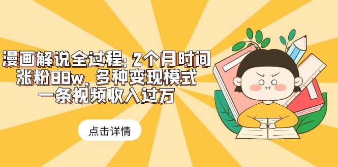 漫画解说全过程：2个月时间涨粉88w，多种变现模式，一条视频收入过万-云创网