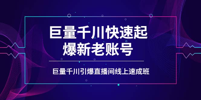如何通过巨量千川快速起爆新老账号，巨量千川引爆直播间线上速成班-云创网