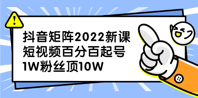 抖音矩阵2022新课：账号定位/变现逻辑/IP打造/案例拆解-云创网