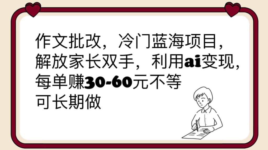 作文批改，冷门蓝海项目，解放家长双手，利用ai变现，每单赚30-60元不等-云创网