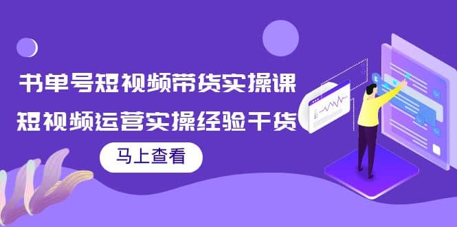 书单号短视频带货实操课：短视频运营实操经验干货分享-云创网