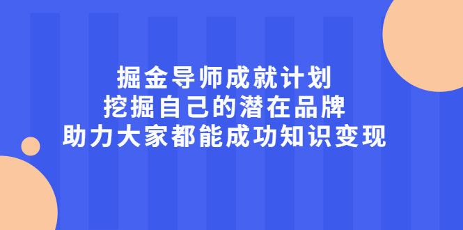 掘金导师成就计划，挖掘自己的潜在品牌，助力大家都能成功知识变现-云创网