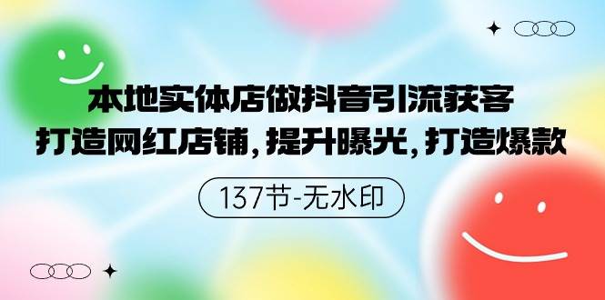 本地实体店做抖音引流获客，打造网红店铺，提升曝光，打造爆款-137节无水印-云创网