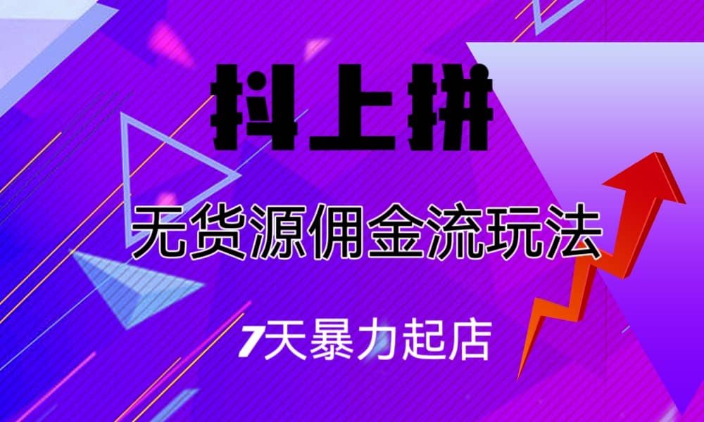 抖上拼无货源佣金流玩法，7天暴力起店，月入过万-云创网