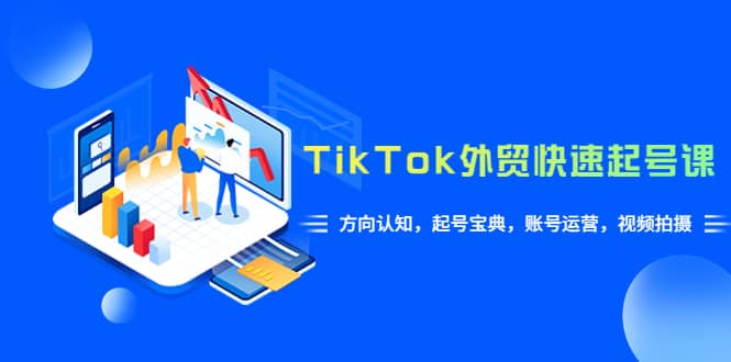 TikTok/外贸·快速起号课，方向认知，起号宝典，账号运营，视频拍摄(33节)-云创网