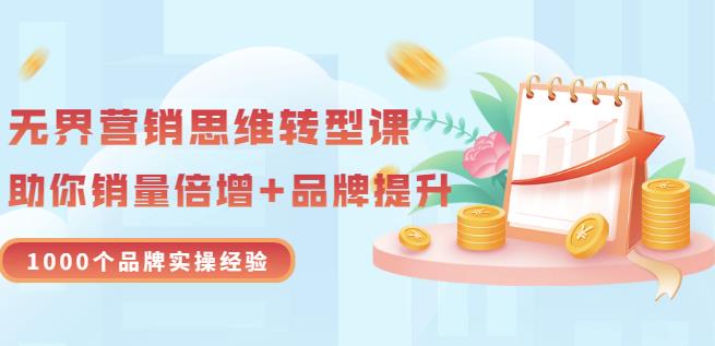 无界营销思维转型课：1000个品牌实操经验，助你销量倍增（20节视频）-云创网