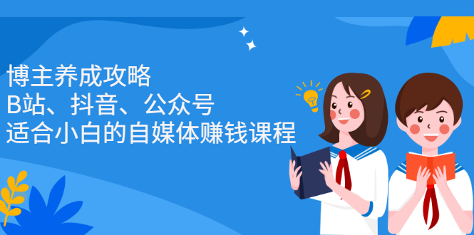 博主养成攻略（B站、抖音、公众号），适合小白的自媒体赚钱课程-云创网