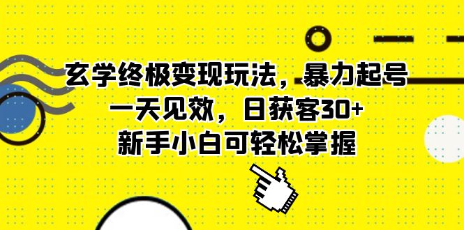 玄学终极变现玩法，暴力起号，一天见效，日获客30+，新手小白可轻松掌握-云创网