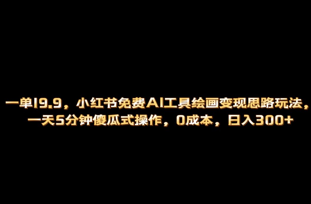 小红书免费AI工具绘画变现玩法，一天5分钟傻瓜式操作，0成本日入300+-云创网
