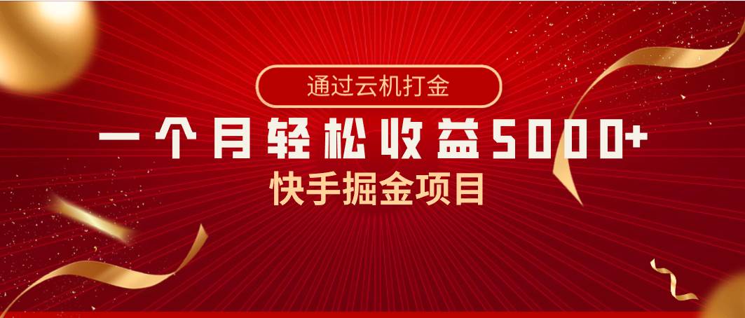快手掘金项目，全网独家技术，一台手机，一个月收益5000+，简单暴利-云创网