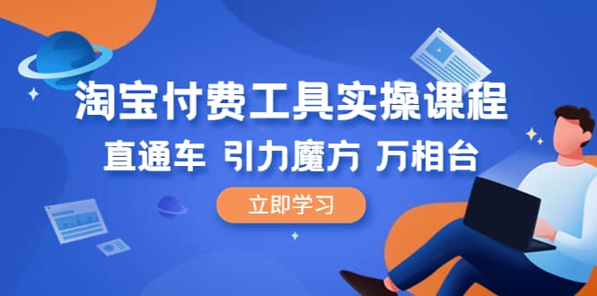 淘宝付费工具·实操课程，直通车-引力魔方-万相台（41节视频课）-云创网