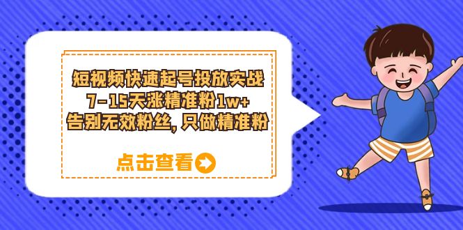 短视频快速起号·投放实战：7-15天涨精准粉1w+，告别无效粉丝，只做精准粉-云创网