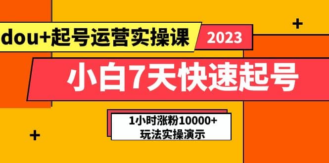 小白7天快速起号：dou+起号运营实操课，实战1小时涨粉10000+玩法演示-云创网