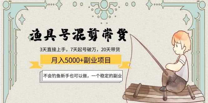 渔具号混剪带货项目：新手也可以做，一个稳定的副业-云创网