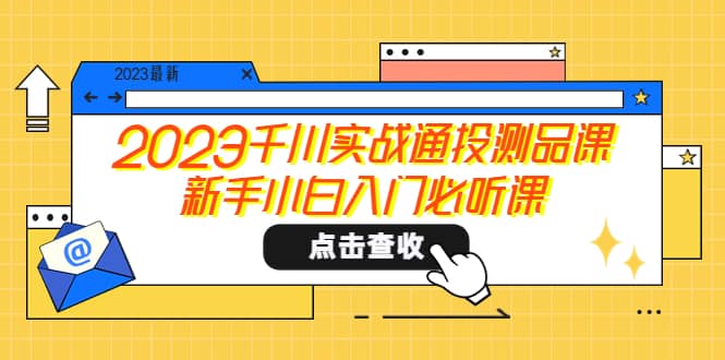 2023千川实战通投测品课，新手小白入门必听课-云创网