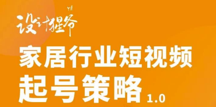 家居行业短视频起号策略，家居行业非主流短视频策略课价值4980元-云创网