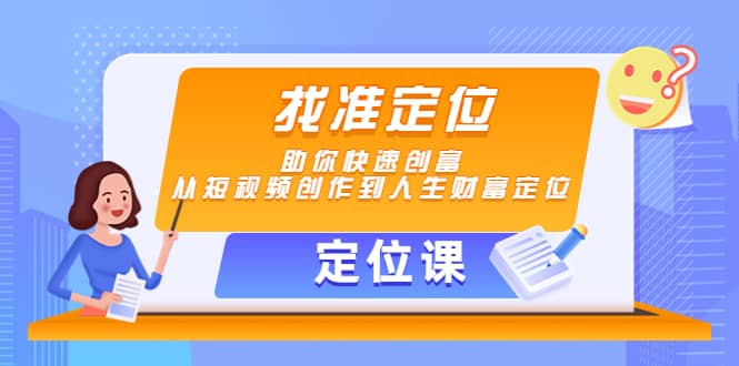 【定位课】找准定位，助你快速创富，从短视频创作到人生财富定位-云创网