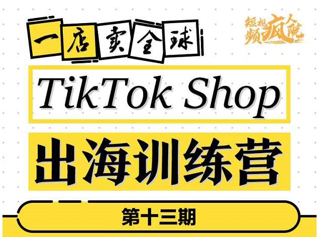 TikTokShop出海训练营（第十三期），打开全球流量新思维，出海抢占全球新流量，一店卖全球-云创网