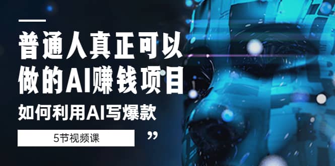 普通人真正可以做的AI赚钱项目-如何利用AI写爆款（5节视频课）-云创网