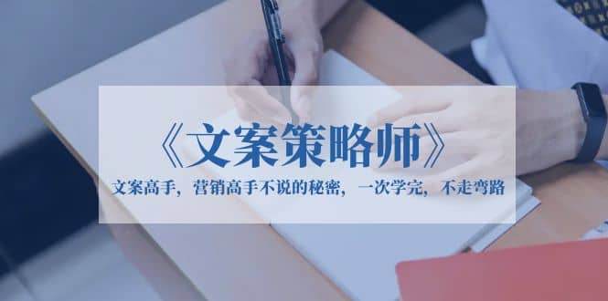 《文案策略师》文案高手，营销高手不说的秘密，一次学完，不走弯路-云创网