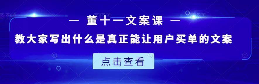 董十一文案课：教大家写出什么是真正能让用户买单的文案-云创网