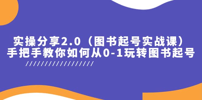 实操分享2.0（图书起号实战课），手把手教你如何从0-1玩转图书起号-云创网