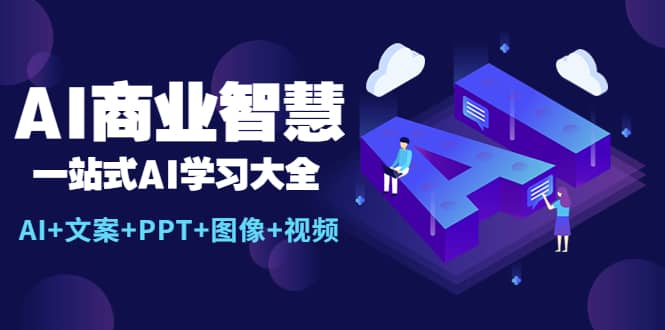 AI商业智慧：一站式AI学习大全【AI+文案+PPT+图像+视频】-云创网
