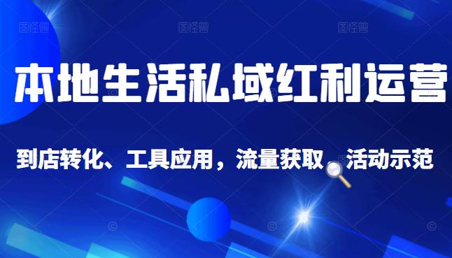 本地生活私域运营课：流量获取、工具应用，到店转化等全方位教学-云创网