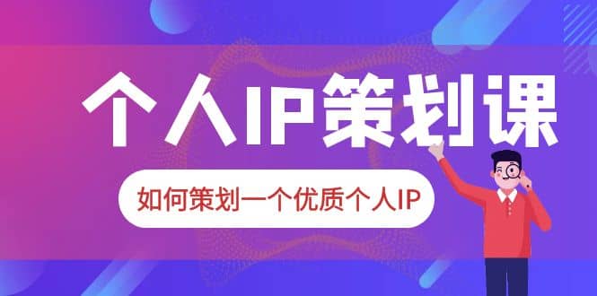 2023普通人都能起飞的个人IP策划课，如何策划一个优质个人IP-云创网