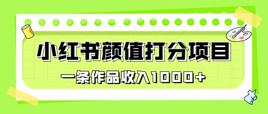 适合0基础小白的小红书颜值打分项目，一条作品收入1000+-云创网