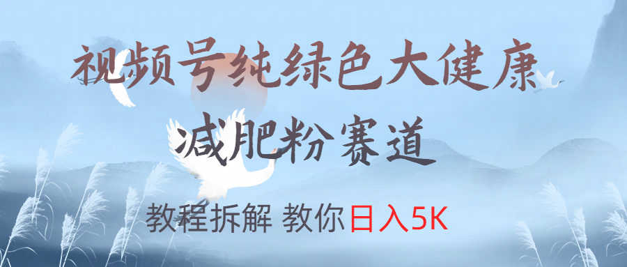 视频号纯绿色大健康粉赛道，教程拆解，教你日入5K-云创网