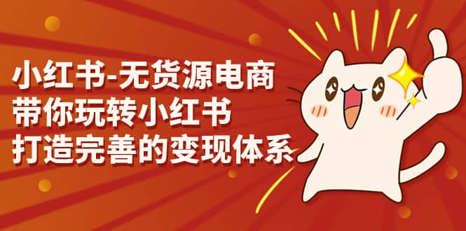 小红书-无货源电商，带你玩转小红书，打造完善的变现体系-云创网