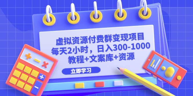 虚拟资源付费群变现项目：每天2小时，日入300-1000+（教程+文案库+资源）-云创网