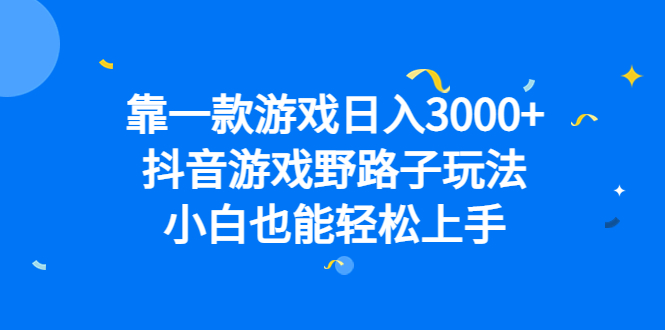 靠一款游戏日入3000+，抖音游戏野路子玩法，小白也能轻松上手-云创网
