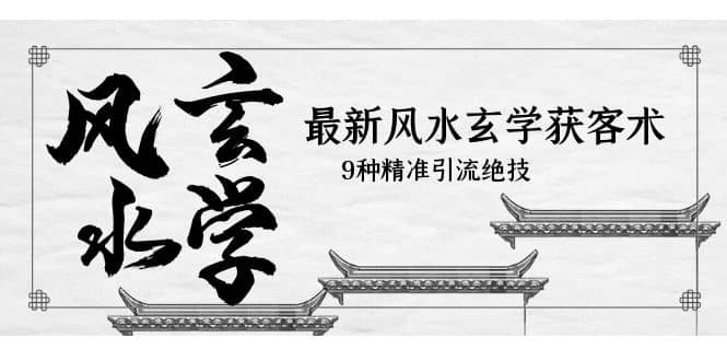 最新风水玄学-获客术，9种精准引流绝技（专题课）-云创网