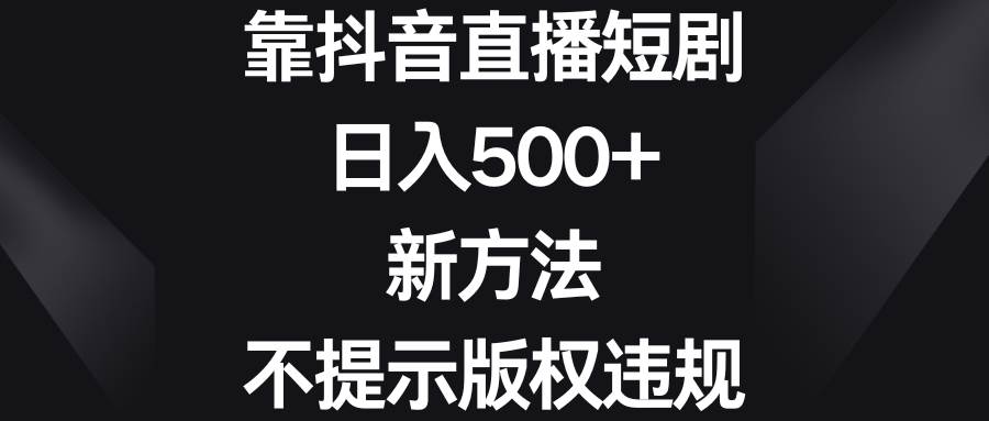 靠抖音直播短剧，日入500+，新方法、不提示版权违规-云创网