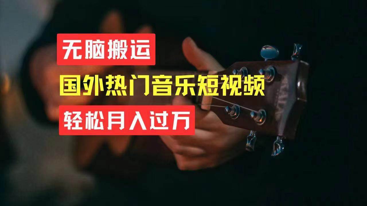 无脑搬运国外热门音乐短视频，轻松月入过万-云创网