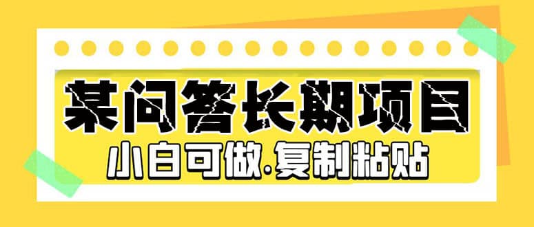 某问答长期项目，简单复制粘贴，小白可做-云创网