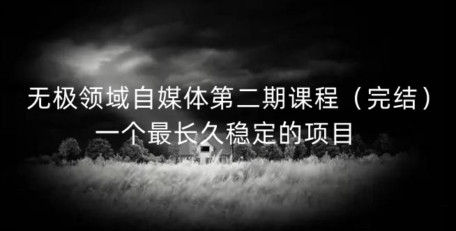 无极领域自媒体第二期课程（完结），一个最长久稳定的项目-云创网