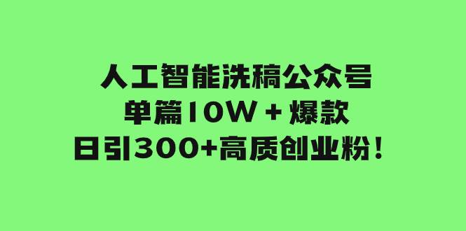 人工智能洗稿公众号单篇10W＋爆款，日引300+高质创业粉！-云创网