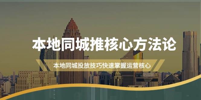 本地同城·推核心方法论，本地同城投放技巧快速掌握运营核心（16节课）-云创网