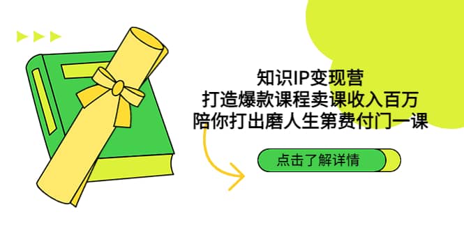 知识IP变现营：打造爆款课程卖课收入百万，陪你打出磨人生第费付门一课-云创网