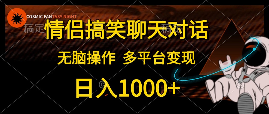 情侣搞笑聊天对话，无脑操作，多平台变现，日入1000+-云创网